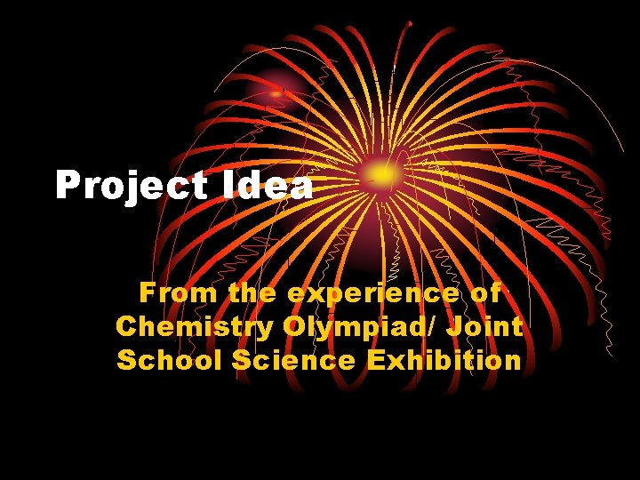 Project Idea From the experience of Chemistry Olympiad/ Joint School Science Exhibition 