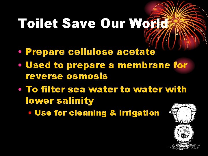 Toilet Save Our World • Prepare cellulose acetate • Used to prepare a membrane