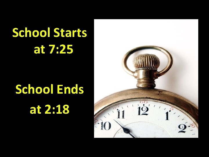 School Starts at 7: 25 School Ends at 2: 18 