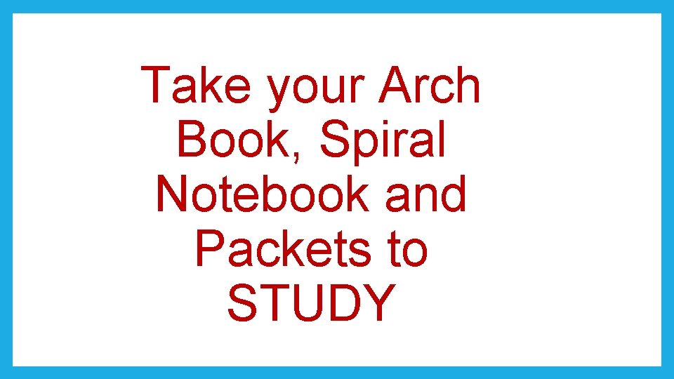 Take your Arch Book, Spiral Notebook and Packets to STUDY 