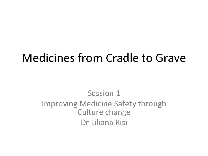 Medicines from Cradle to Grave Session 1 Improving Medicine Safety through Culture change Dr