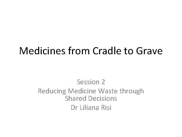 Medicines from Cradle to Grave Session 2 Reducing Medicine Waste through Shared Decisions Dr