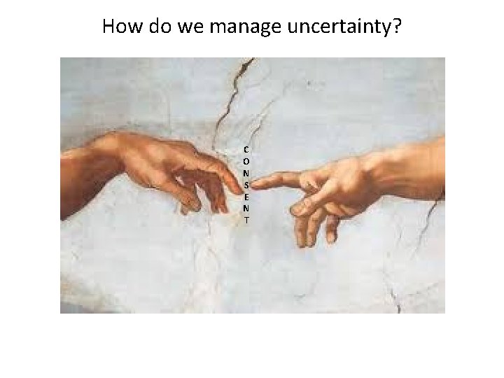 How do we manage uncertainty? C O N S E N T 