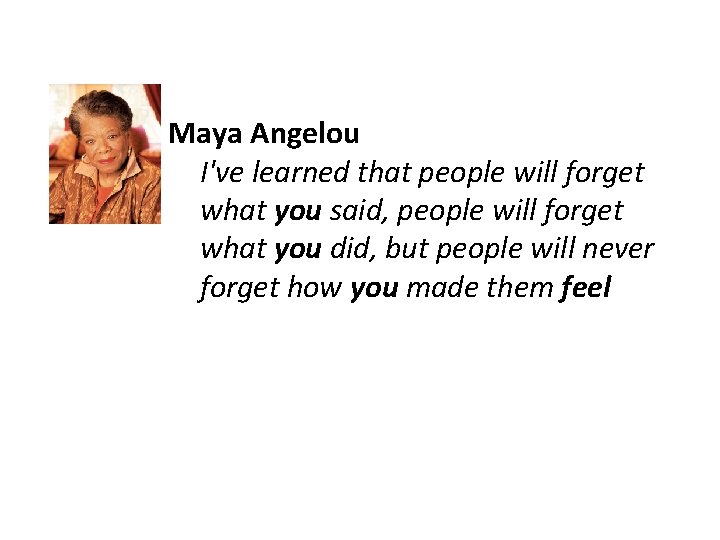 Maya Angelou I've learned that people will forget what you said, people will forget