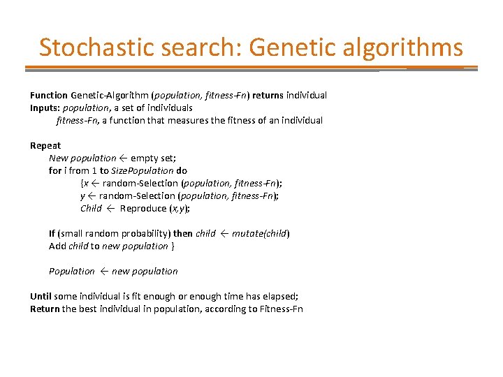 Stochastic search: Genetic algorithms Function Genetic-Algorithm (population, fitness-Fn) returns individual Inputs: population, a set