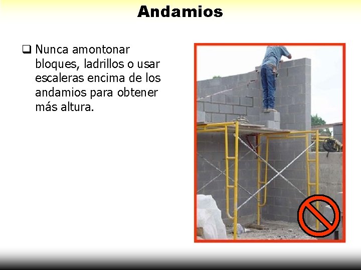 Andamios Nunca amontonar bloques, ladrillos o usar escaleras encima de los andamios para obtener