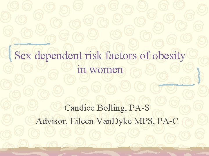 Sex dependent risk factors of obesity in women Candice Bolling, PA-S Advisor, Eileen Van.