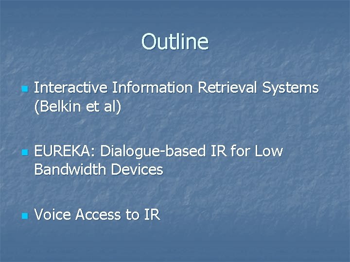 Outline n n n Interactive Information Retrieval Systems (Belkin et al) EUREKA: Dialogue-based IR