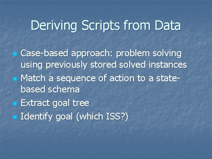 Deriving Scripts from Data n n Case-based approach: problem solving using previously stored solved