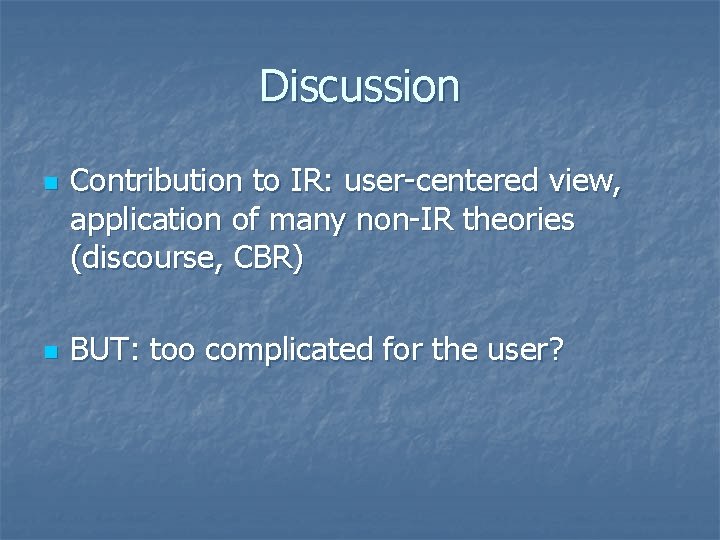 Discussion n n Contribution to IR: user-centered view, application of many non-IR theories (discourse,