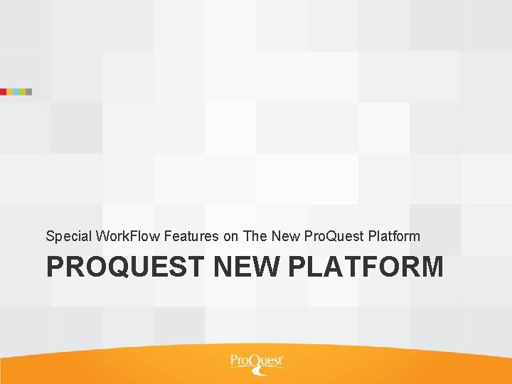 Special Work. Flow Features on The New Pro. Quest Platform PROQUEST NEW PLATFORM 