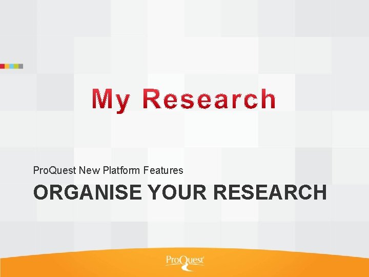 Pro. Quest New Platform Features ORGANISE YOUR RESEARCH 