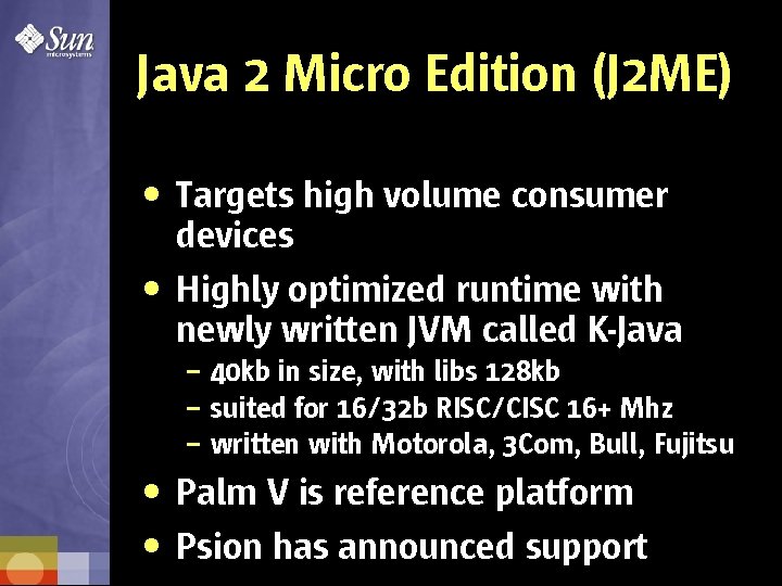 Java 2 Micro Edition (J 2 ME) • Targets high volume consumer devices •