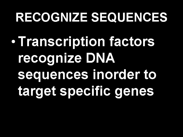 RECOGNIZE SEQUENCES • Transcription factors recognize DNA sequences inorder to target specific genes 