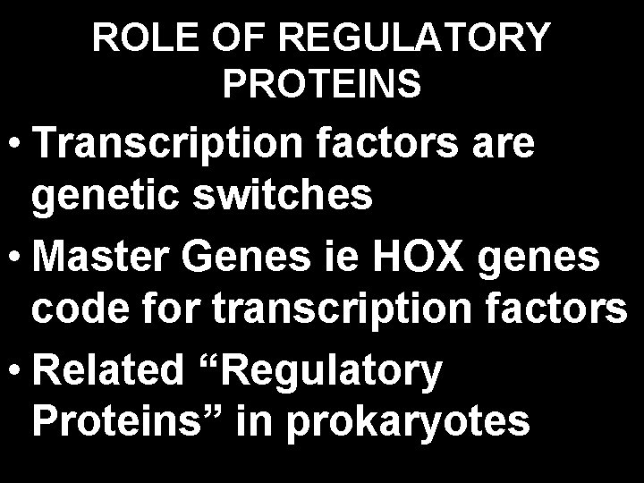 ROLE OF REGULATORY PROTEINS • Transcription factors are genetic switches • Master Genes ie