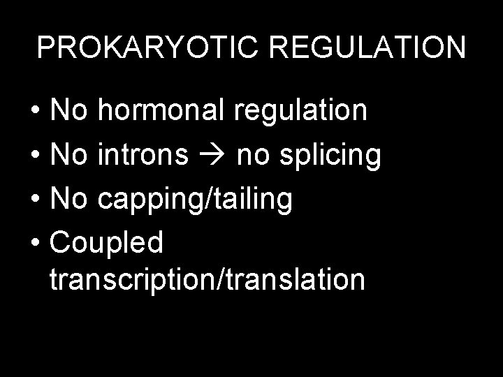 PROKARYOTIC REGULATION • No hormonal regulation • No introns no splicing • No capping/tailing