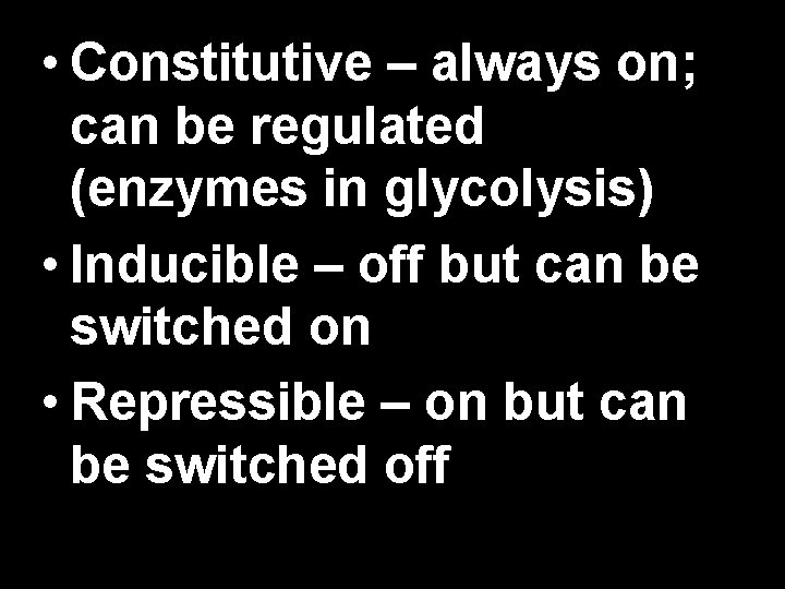  • Constitutive – always on; can be regulated (enzymes in glycolysis) • Inducible