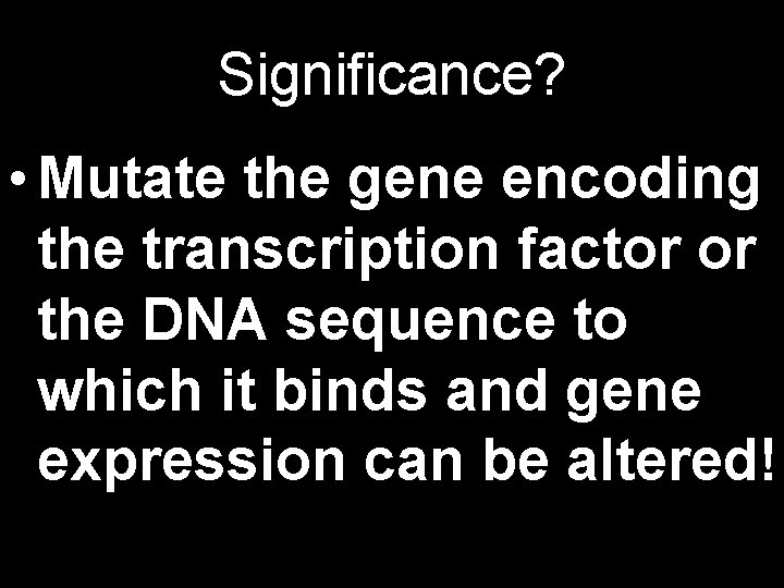 Significance? • Mutate the gene encoding the transcription factor or the DNA sequence to