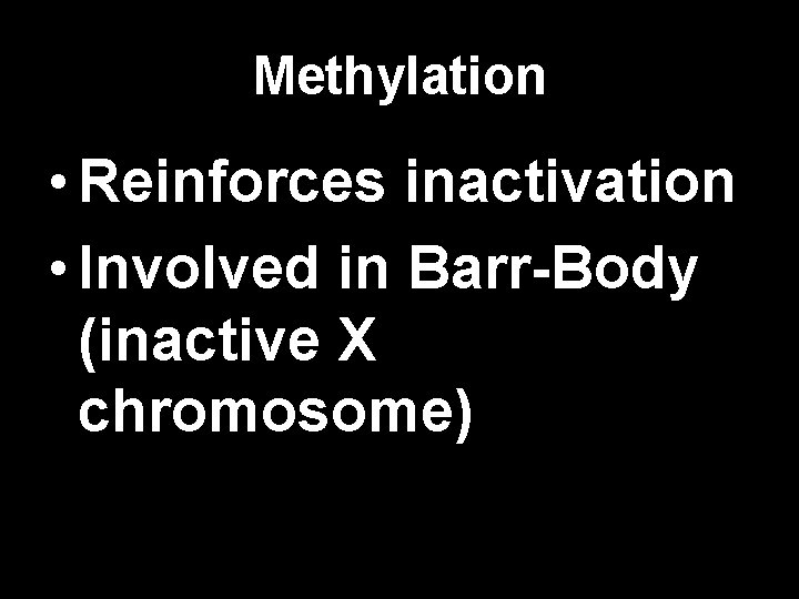 Methylation • Reinforces inactivation • Involved in Barr-Body (inactive X chromosome) 