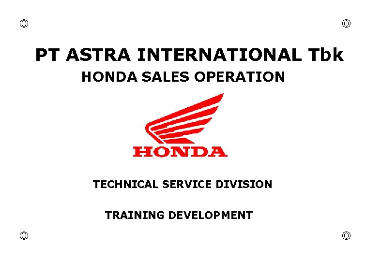  PT ASTRA INTERNATIONAL Tbk HONDA SALES OPERATION TECHNICAL SERVICE DIVISION TRAINING DEVELOPMENT 