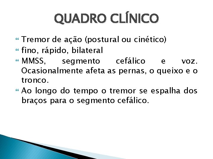 QUADRO CLÍNICO Tremor de ação (postural ou cinético) fino, rápido, bilateral MMSS, segmento cefálico