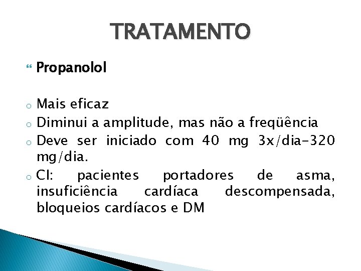 TRATAMENTO o o Propanolol Mais eficaz Diminui a amplitude, mas não a freqüência Deve