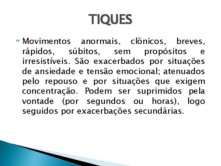 TIQUES Movimentos anormais, clônicos, breves, rápidos, súbitos, sem propósitos e irresistíveis. São exacerbados por