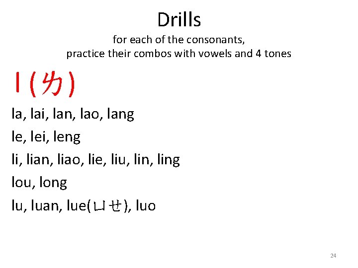 Drills for each of the consonants, practice their combos with vowels and 4 tones