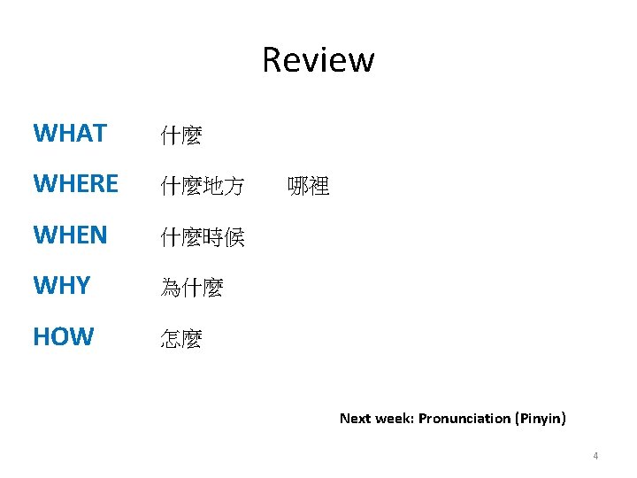 Review WHAT 什麼 WHERE 什麼地方 WHEN 什麼時候 WHY 為什麼 HOW 怎麼 哪裡 Next week:
