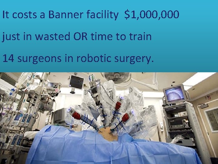It costs a Banner facility $1, 000 just in wasted OR time to train