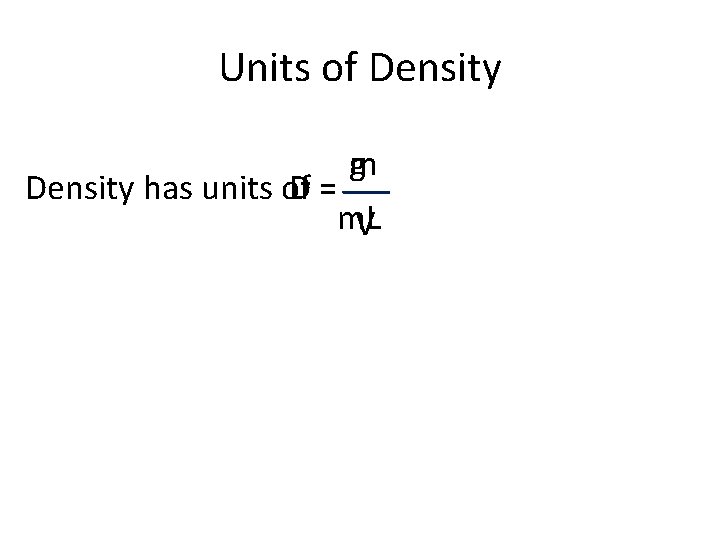 Units of Density g m Density has units of D= m. L V 