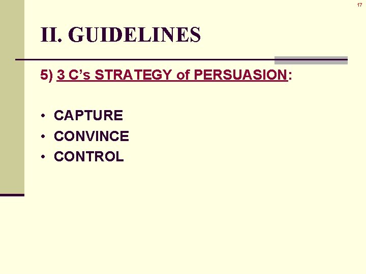 17 II. GUIDELINES 5) 3 C’s STRATEGY of PERSUASION: • CAPTURE • CONVINCE • 17 II. GUIDELINES 5) 3 C’s STRATEGY of PERSUASION: • CAPTURE • CONVINCE •