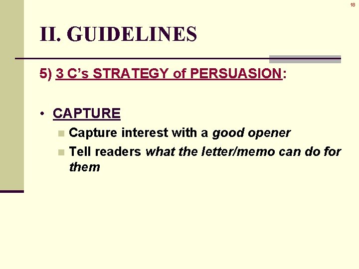 18 II. GUIDELINES 5) 3 C’s STRATEGY of PERSUASION: • CAPTURE Capture interest with 18 II. GUIDELINES 5) 3 C’s STRATEGY of PERSUASION: • CAPTURE Capture interest with
