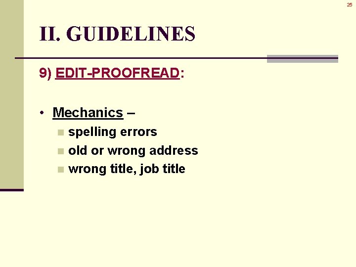 25 II. GUIDELINES 9) EDIT-PROOFREAD: • Mechanics – spelling errors n old or wrong 25 II. GUIDELINES 9) EDIT-PROOFREAD: • Mechanics – spelling errors n old or wrong