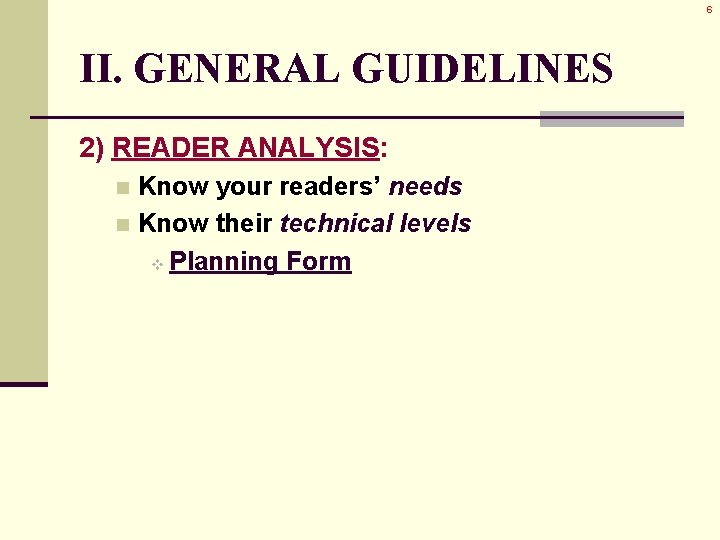 6 II. GENERAL GUIDELINES 2) READER ANALYSIS: Know your readers’ needs n Know their 6 II. GENERAL GUIDELINES 2) READER ANALYSIS: Know your readers’ needs n Know their