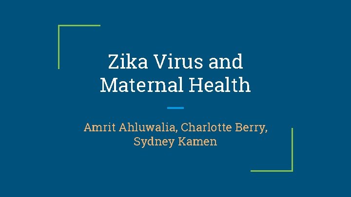 Zika Virus and Maternal Health Amrit Ahluwalia, Charlotte Berry, Sydney Kamen 