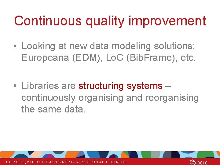 Continuous quality improvement • Looking at new data modeling solutions: Europeana (EDM), Lo. C