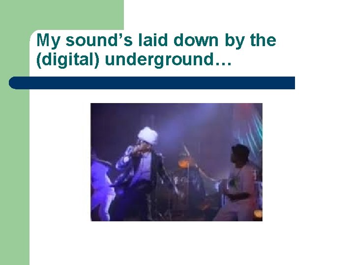 My sound’s laid down by the (digital) underground… 