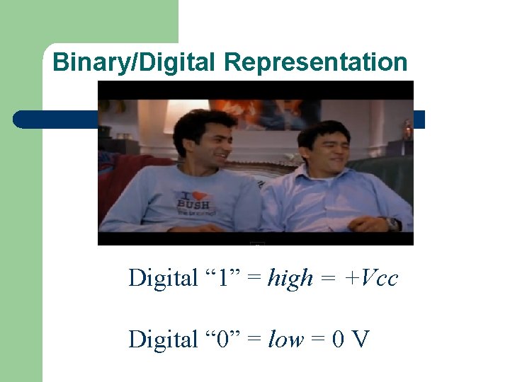 Binary/Digital Representation Digital “ 1” = high = +Vcc Digital “ 0” = low