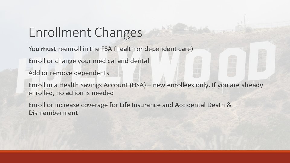 Enrollment Changes You must reenroll in the FSA (health or dependent care) Enroll or