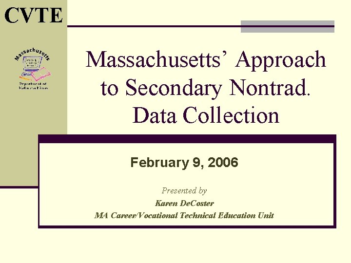 CVTE Massachusetts’ Approach to Secondary Nontrad. Data Collection February 9, 2006 Presented by Karen