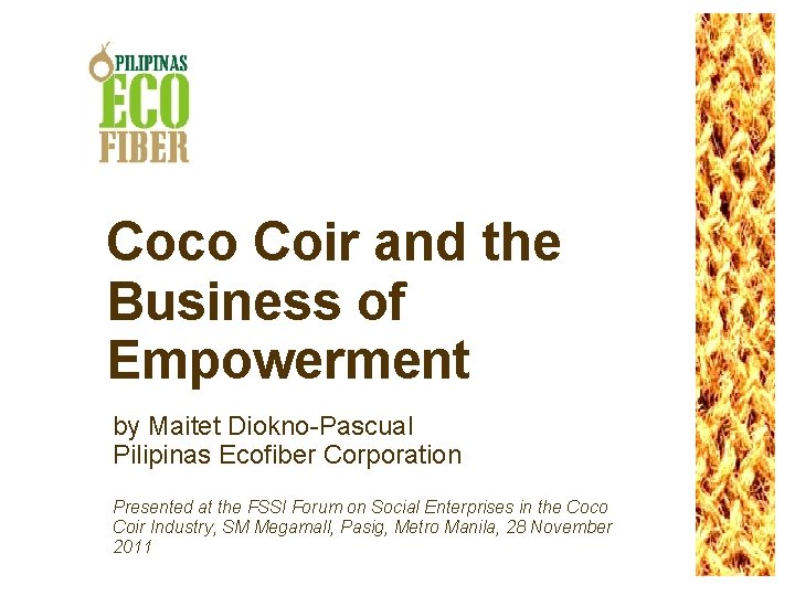 Coco Coir and the Business of Empowerment by Maitet Diokno-Pascual Pilipinas Ecofiber Corporation Presented