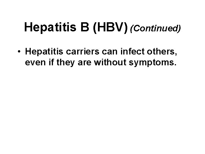 Hepatitis B (HBV) (Continued) • Hepatitis carriers can infect others, even if they are