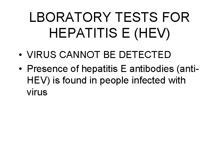 LBORATORY TESTS FOR HEPATITIS E (HEV) • VIRUS CANNOT BE DETECTED • Presence of