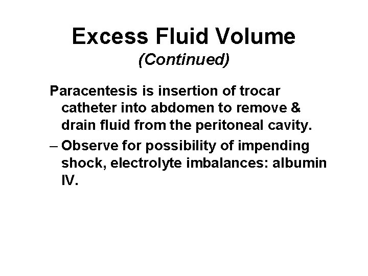 Excess Fluid Volume (Continued) Paracentesis is insertion of trocar catheter into abdomen to remove