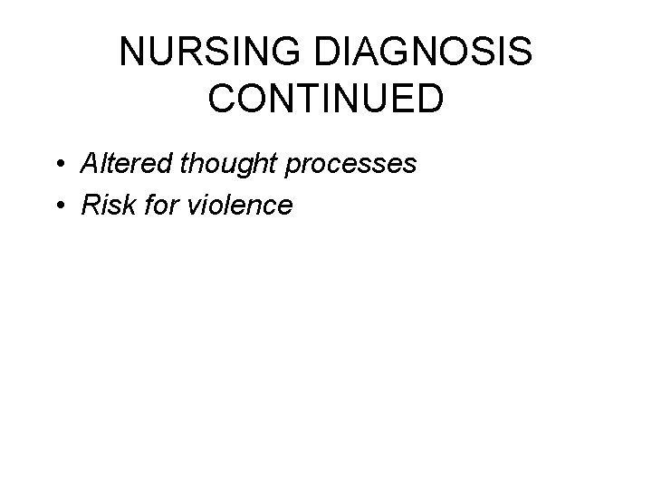 NURSING DIAGNOSIS CONTINUED • Altered thought processes • Risk for violence 