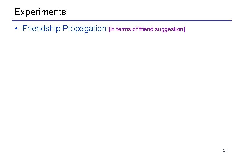 Experiments • Friendship Propagation [in terms of friend suggestion] 21 