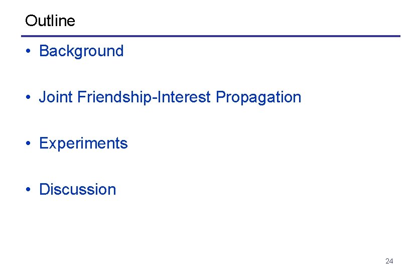 Outline • Background • Joint Friendship-Interest Propagation • Experiments • Discussion 24 