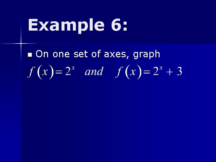 Example 6: n On one set of axes, graph 