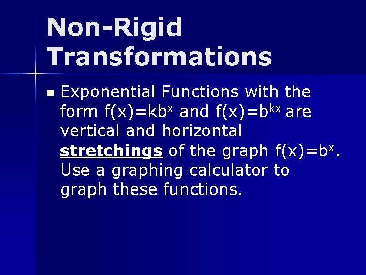 Non-Rigid Transformations n Exponential Functions with the form f(x)=kbx and f(x)=bkx are vertical and